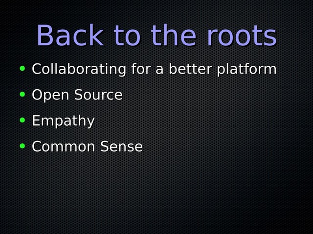 Back to the roots
Back to the roots
● Collaborating for a better platform
Collaborating for a better platform
● Open Source
Open Source
● Empathy
Empathy
● Common Sense
Common Sense
