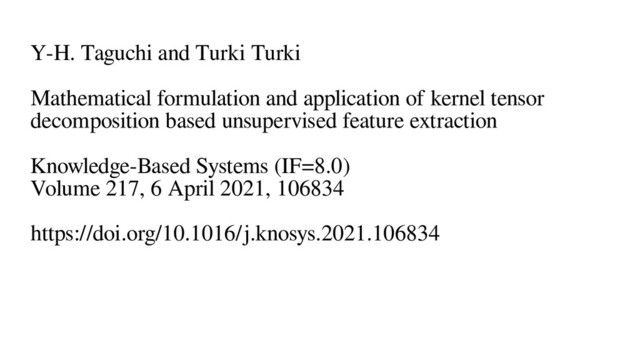 Y-H. Taguchi and Turki Turki
Mathematical formulation and application of kernel tensor
decomposition based unsupervised feature extraction
Knowledge-Based Systems (IF=8.0)
Volume 217, 6 April 2021, 106834
https://doi.org/10.1016/j.knosys.2021.106834
