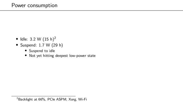 Power consumption
• Idle: 3.2 W (15 h)2
• Suspend: 1.7 W (29 h)
• Suspend to idle
• Not yet hitting deepest low-power state
2Backlight at 66%, PCIe ASPM, Xorg, Wi-Fi
