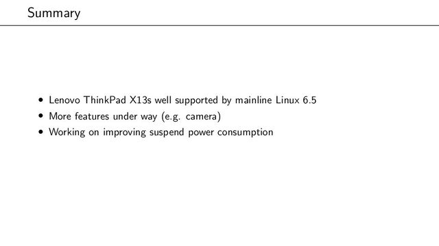 Summary
• Lenovo ThinkPad X13s well supported by mainline Linux 6.5
• More features under way (e.g. camera)
• Working on improving suspend power consumption
