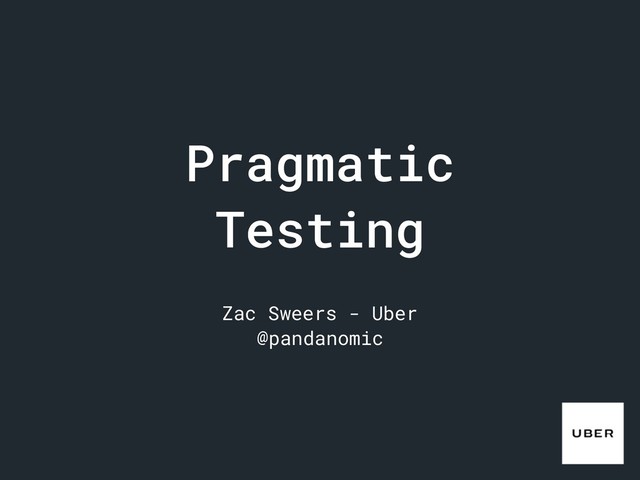 Pragmatic
Testing
Zac Sweers - Uber
@pandanomic
