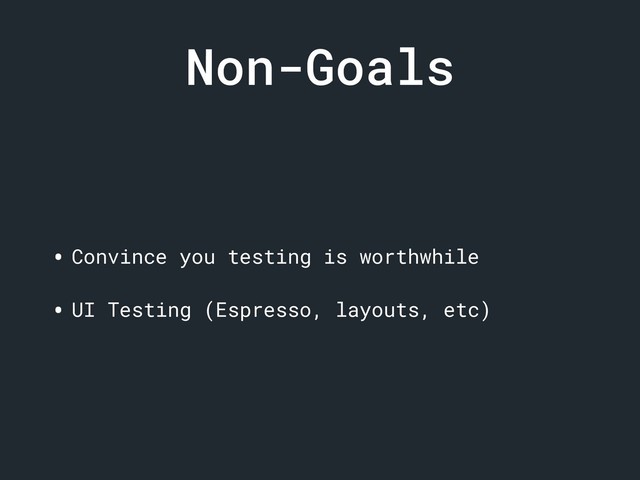 Non-Goals
• Convince you testing is worthwhile
• UI Testing (Espresso, layouts, etc)
