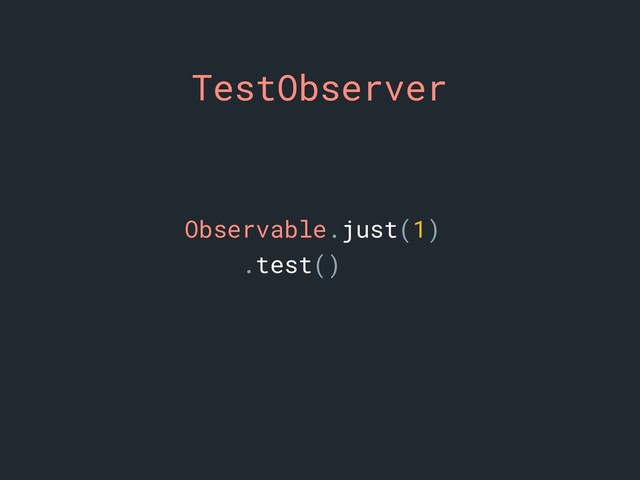 TestObserver
Observable.just(1)
.test()
