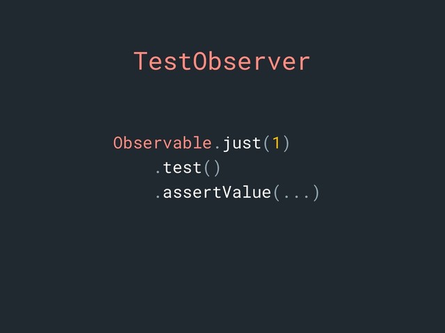 TestObserver
Observable.just(1)
.test()
.assertValue(...)
