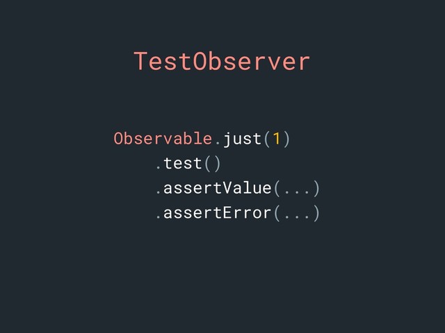 TestObserver
Observable.just(1)
.test()
.assertValue(...)
.assertError(...)
