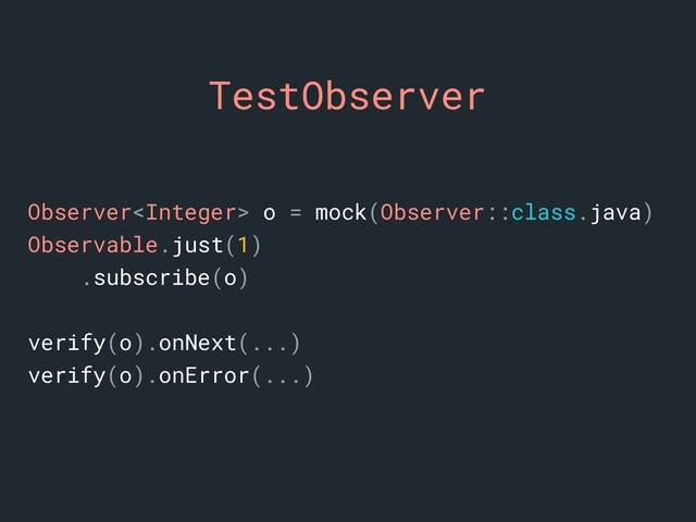 TestObserver
Observer o = mock(Observer::class.java)
Observable.just(1)
.subscribe(o)
verify(o).onNext(...)
verify(o).onError(...)
