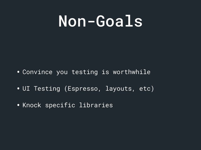 Non-Goals
• Convince you testing is worthwhile
• UI Testing (Espresso, layouts, etc)
• Knock specific libraries
