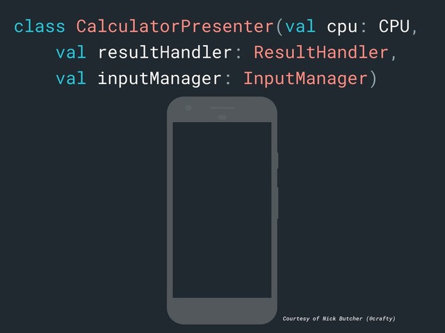 class CalculatorPresenter(val cpu: CPU,
val resultHandler: ResultHandler,
val inputManager: InputManager)
Courtesy of Nick Butcher (@crafty)
