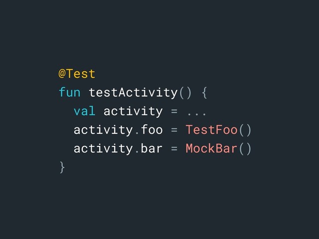 @Test
fun testActivity() {
val activity = ...
activity.foo = TestFoo()
activity.bar = MockBar()
}
