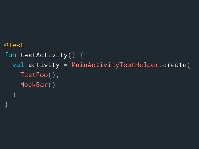 @Test
fun testActivity() {
val activity = MainActivityTestHelper.create(
TestFoo(),
MockBar()
)a
}b
