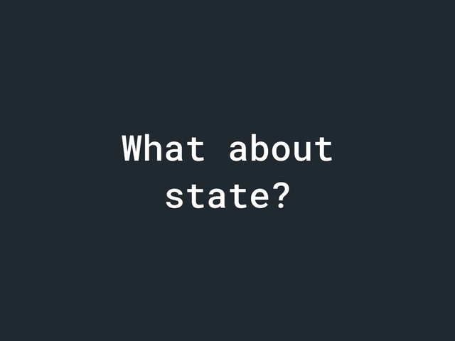 What about
state?
