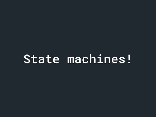 State machines!
