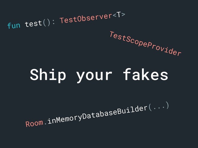 Ship your fakes
fun test(): TestObserver
TestScopeProvider
Room.inMemoryDatabaseBuilder(...)
