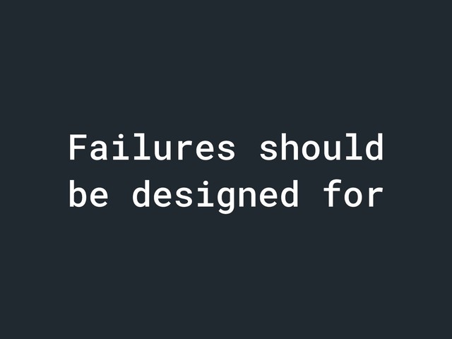 Failures should
be designed for
