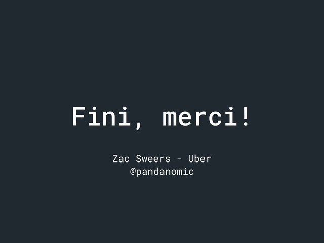 Fini, merci!
Zac Sweers - Uber
@pandanomic
