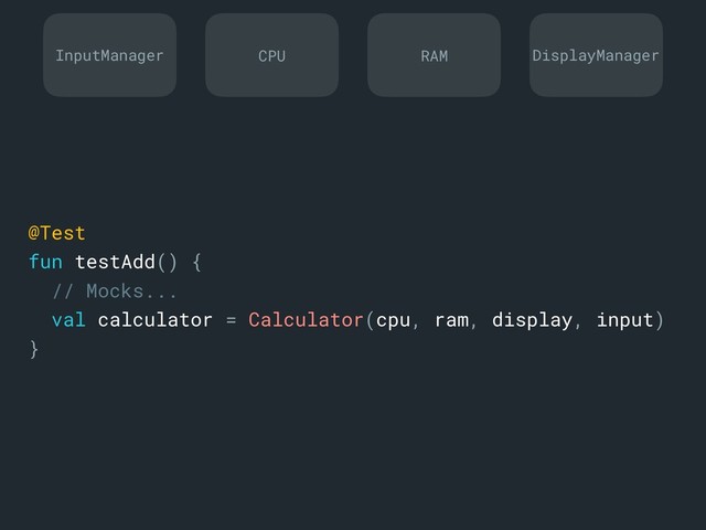 @Test
fun testAdd() {
// Mocks...
val calculator = Calculator(cpu, ram, display, input)
}a
InputManager DisplayManager
CPU RAM
