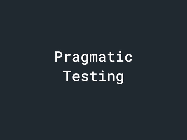 Pragmatic
Testing
