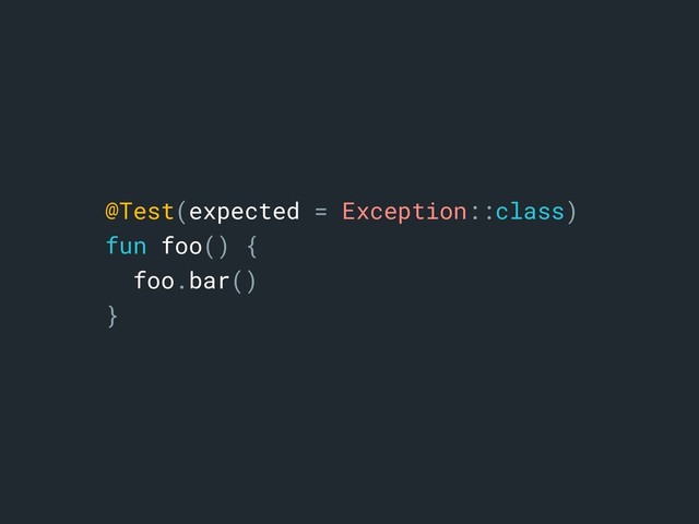 @Test(expected = Exception::class)
fun foo() {
foo.bar()
}a
