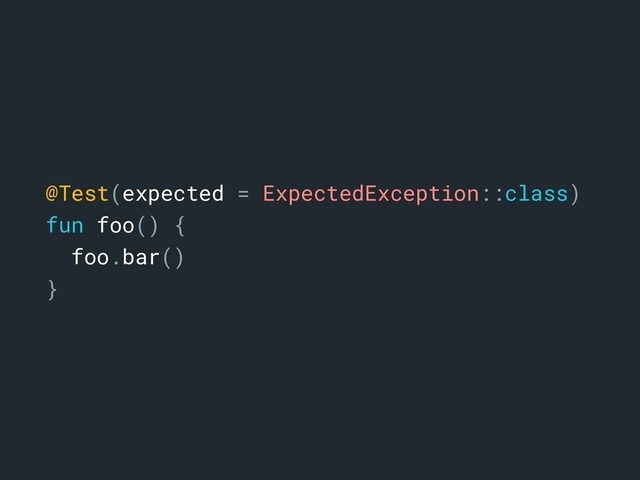 @Test(expected = ExpectedException::class)
fun foo() {
foo.bar()
}a

