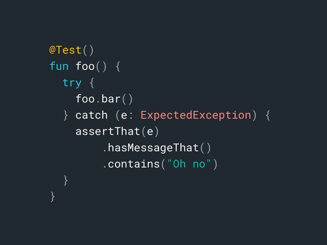 @Test()
fun foo() {
try {
foo.bar()
} catch (e: ExpectedException) {
assertThat(e)
.hasMessageThat()
.contains("Oh no")
}b
}a
