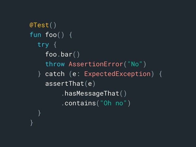 @Test()
fun foo() {
try {
foo.bar()
throw AssertionError("No")
} catch (e: ExpectedException) {
assertThat(e)
.hasMessageThat()
.contains("Oh no")
}b
}a
