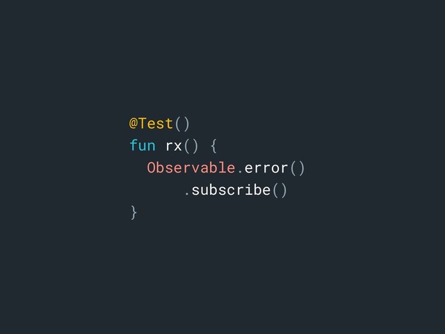 @Test()
fun rx() {
Observable.error()
.subscribe()
}a

