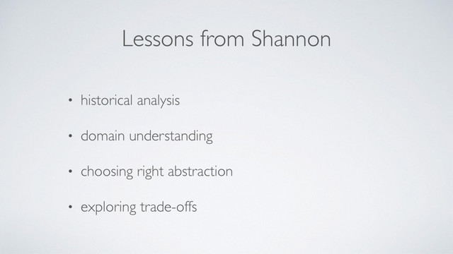 Lessons from Shannon
• historical analysis
• domain understanding
• choosing right abstraction
• exploring trade-offs
