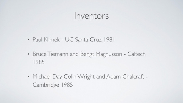 Inventors
• Paul Klimek - UC Santa Cruz 1981
• Bruce Tiemann and Bengt Magnusson - Caltech
1985
• Michael Day, Colin Wright and Adam Chalcraft -
Cambridge 1985
