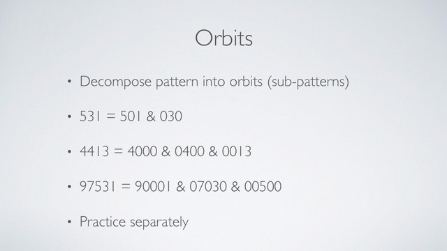 Orbits
• Decompose pattern into orbits (sub-patterns)
• 531 = 501 & 030
• 4413 = 4000 & 0400 & 0013
• 97531 = 90001 & 07030 & 00500
• Practice separately
