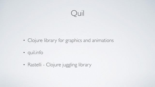 Quil
• Clojure library for graphics and animations
• quil.info
• Rastelli - Clojure juggling library
