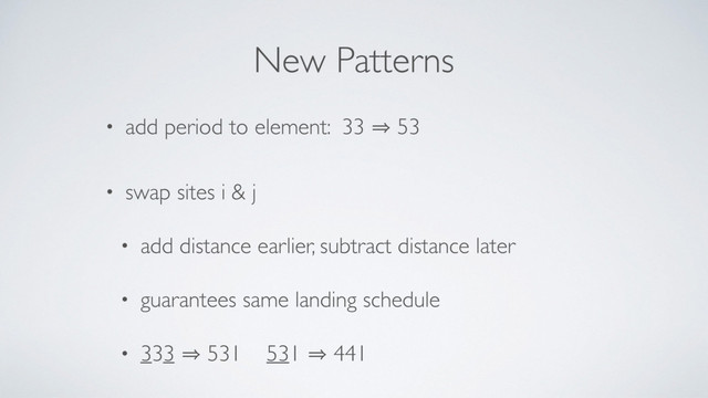 New Patterns
• add period to element: 33 㱺 53
• swap sites i & j
• add distance earlier, subtract distance later
• guarantees same landing schedule
• 333 㱺 531 531 㱺 441
