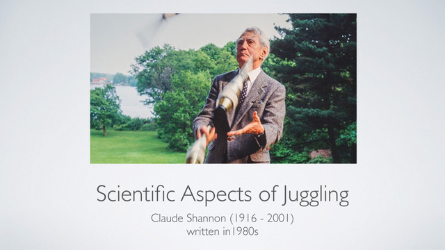 Scientiﬁc Aspects of Juggling
Claude Shannon (1916 - 2001)
written in1980s
