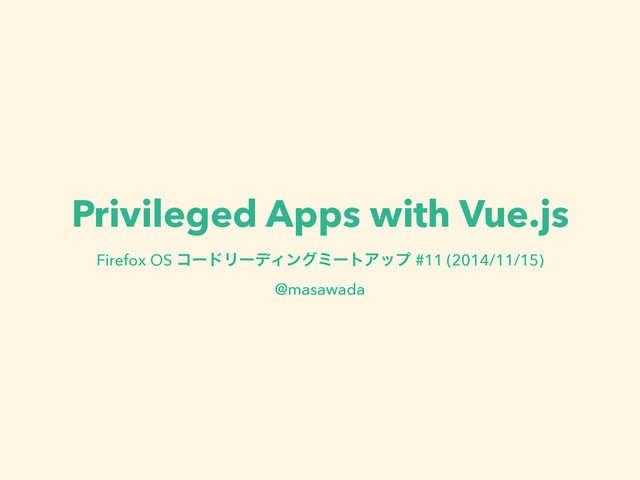 Privileged Apps with Vue.js
Firefox OS ίʔυϦʔσΟϯάϛʔτΞοϓ #11 (2014/11/15)
@masawada
