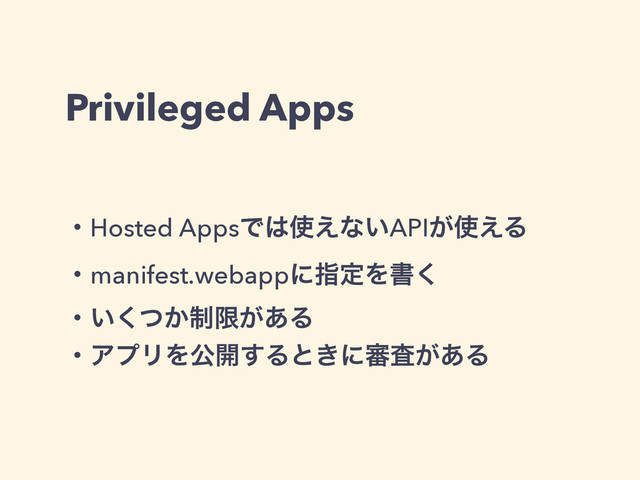 Privileged Apps
ɾHosted AppsͰ͸࢖͑ͳ͍API͕࢖͑Δ
ɾmanifest.webappʹࢦఆΛॻ͘
ɾ੍͍͔ͭ͘ݶ͕͋Δ
ɾΞϓϦΛެ։͢Δͱ͖ʹ৹͕ࠪ͋Δ
