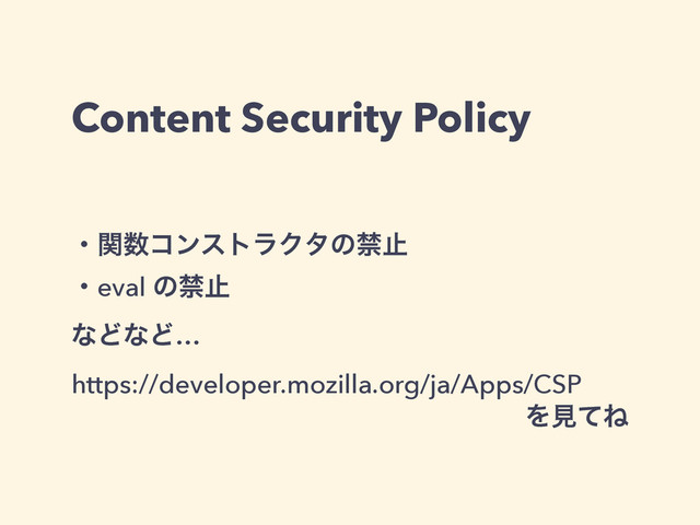 Content Security Policy
ɾؔ਺ίϯετϥΫλͷېࢭ
ɾeval ͷېࢭ
ͳͲͳͲ…
https://developer.mozilla.org/ja/Apps/CSP
ΛݟͯͶ
