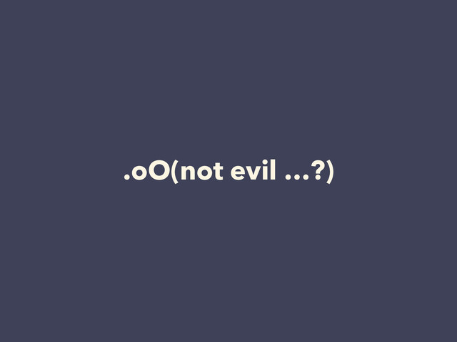 .oO(not evil …?)
