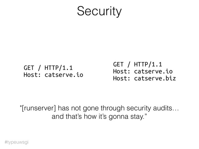 #typeuwsgi
Security
GET / HTTP/1.1
Host: catserve.io
GET / HTTP/1.1
Host: catserve.io
Host: catserve.biz
"[runserver] has not gone through security audits…
and that’s how it’s gonna stay.”
