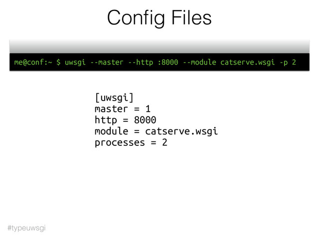 #typeuwsgi
Conﬁg Files
[uwsgi]
master = 1
http = 8000
module = catserve.wsgi
processes = 2
me@conf:~ $ uwsgi --master --http :8000 --module catserve.wsgi -p 2
