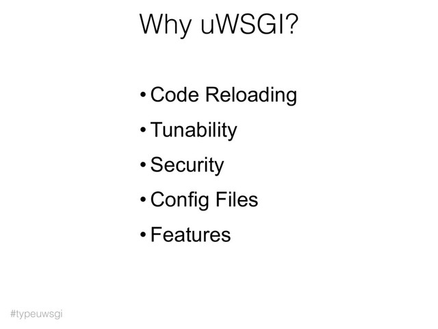 #typeuwsgi
Why uWSGI?
• Code Reloading
• Tunability
• Security
• Config Files
• Features
