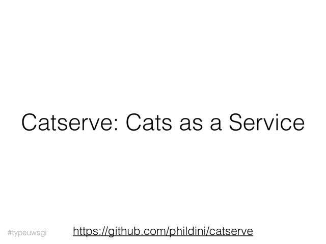 #typeuwsgi
Catserve: Cats as a Service
https://github.com/phildini/catserve

