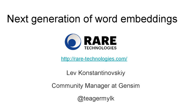 Next generation of word embeddings
Lev Konstantinovskiy
Community Manager at Gensim
@teagermylk
http://rare-technologies.com/
