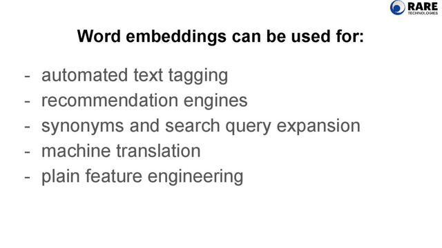Word embeddings can be used for:
- automated text tagging
- recommendation engines
- synonyms and search query expansion
- machine translation
- plain feature engineering
