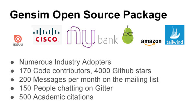 Gensim Open Source Package
● Numerous Industry Adopters
● 170 Code contributors, 4000 Github stars
● 200 Messages per month on the mailing list
● 150 People chatting on Gitter
● 500 Academic citations
