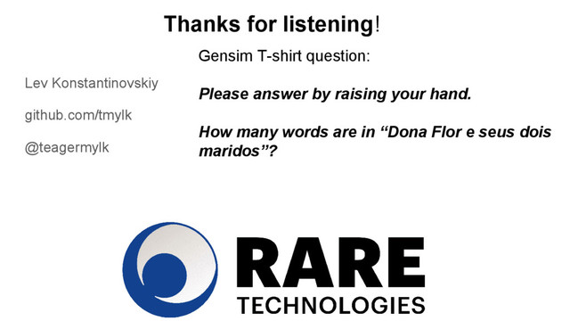 Thanks for listening!
Lev Konstantinovskiy
github.com/tmylk
@teagermylk
Gensim T-shirt question:
Please answer by raising your hand.
How many words are in “Dona Flor e seus dois
maridos”?
