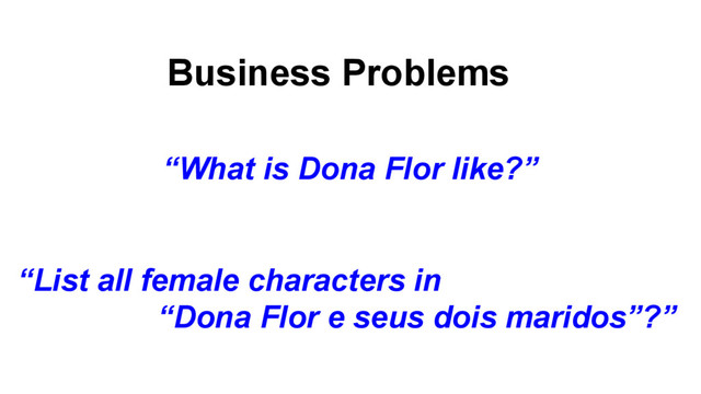 Business Problems
“What is Dona Flor like?”
“List all female characters in
“Dona Flor e seus dois maridos”?”
