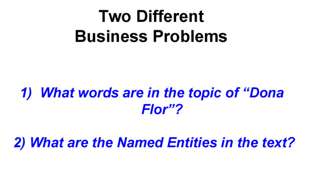 Two Different
Business Problems
1) What words are in the topic of “Dona
Flor”?
2) What are the Named Entities in the text?
