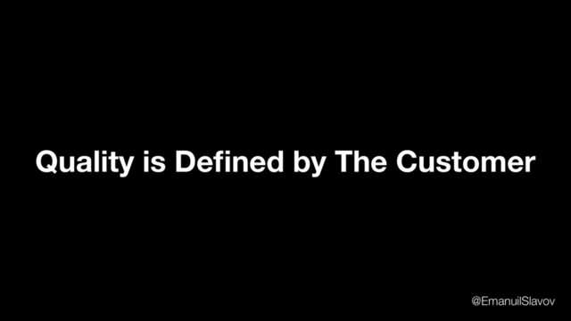 Quality is Deﬁned by The Customer
@EmanuilSlavov
