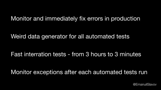 Weird data generator for all automated tests
Monitor exceptions after each automated tests run
Fast interration tests - from 3 hours to 3 minutes
Monitor and immediately ﬁx errors in production
@EmanuilSlavov
