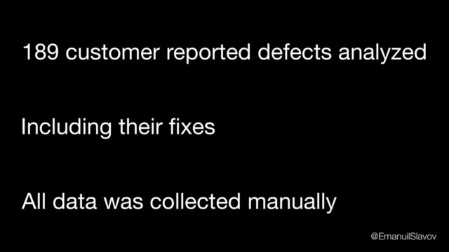 189 customer reported defects analyzed
All data was collected manually
Including their ﬁxes
@EmanuilSlavov
