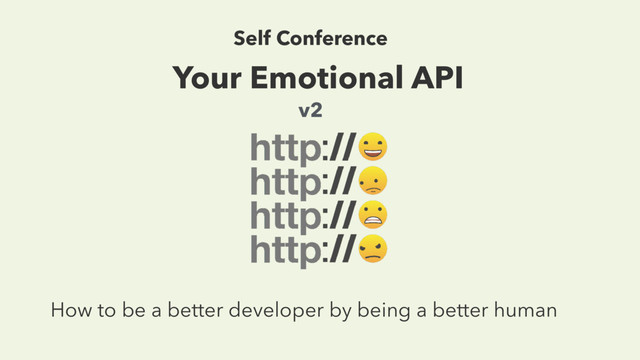 Your Emotional API
How to be a better developer by being a better human
Self Conference
v2
